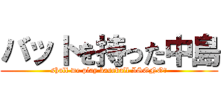 バットを持った中島 (shall we play baseball ISONO?)