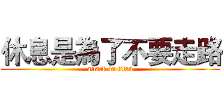 休息是為了不要走路 (attack on titan)