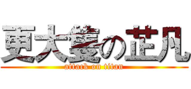 更大隻の芷凡 (attack on titan)