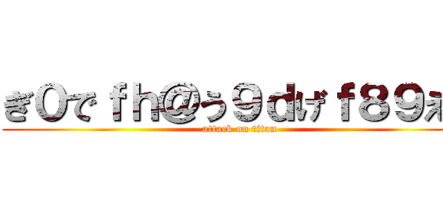 ぎ０でｆｈ＠う９ｄげｆ８９えｆ (attack on titan)