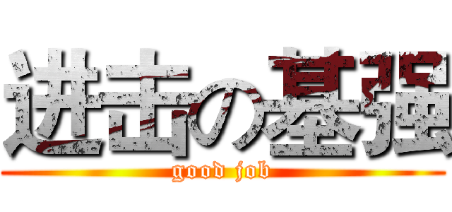 进击の基强 (good job)