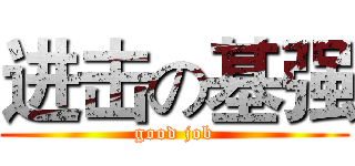 进击の基强 (good job)