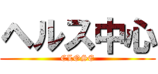 ヘルス中心 (CLOSE)