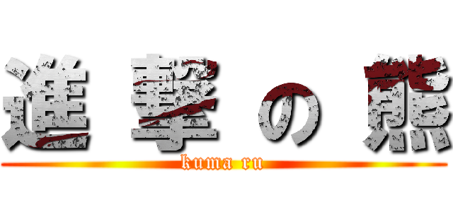 進 撃 の 熊 (kuma ru)