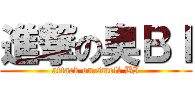進撃の臭ＢＩ (attack on smell BI)
