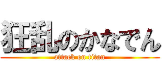 狂乱のかなでん (attack on titan)