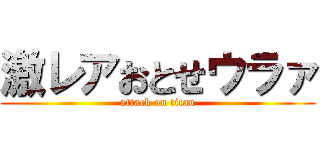 激レアおとせウラァ (attack on titan)