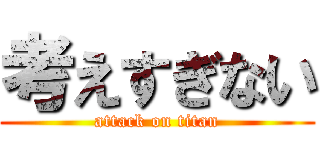 考えすぎない (attack on titan)