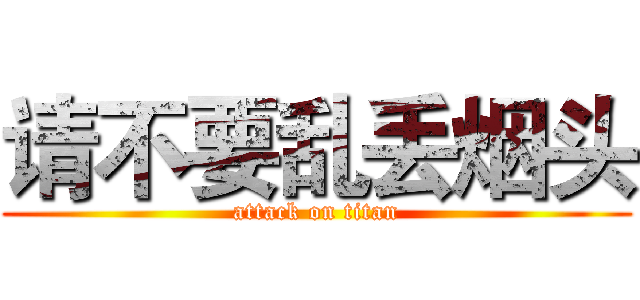 请不要乱丢烟头 (attack on titan)