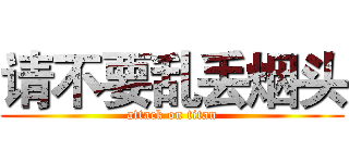 请不要乱丢烟头 (attack on titan)