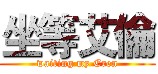 坐等艾倫 (waiting my Eren)