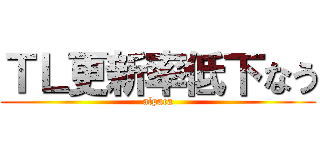 ＴＬ更新率低下なう (alpaca)