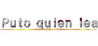 Ｐｕｔｏ ｑｕｉｅｎ ｌｅａ (si, es contigo saide)