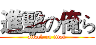 進擊の俺ら (attack on titan)