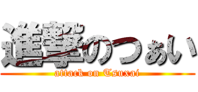 進撃のつぁい (attack on Tsuxai)