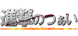 進撃のつぁい (attack on Tsuxai)