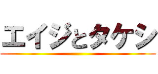 エイジとタケシ ()