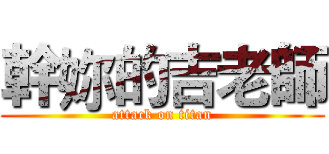 幹妳的吉老師 (attack on titan)
