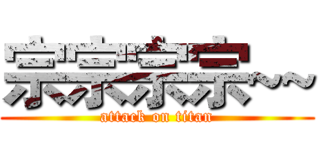 宗宗宗宗~~ (attack on titan)