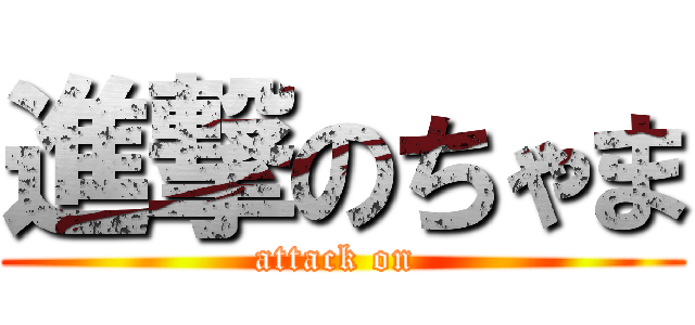 進撃のちゃま (attack on )