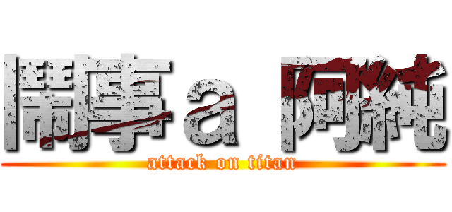 鬧事ａ 阿純 (attack on titan)