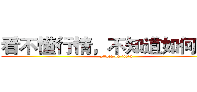 看不懂行情，不知道如何操作 (attack on titan)