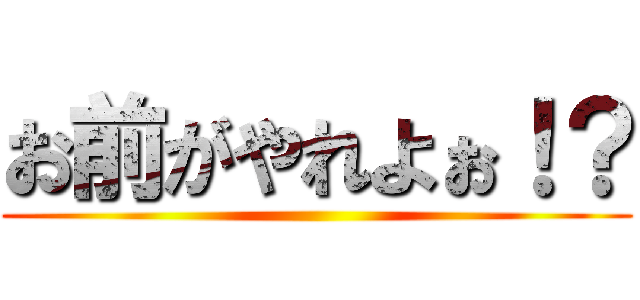 お前がやれよぉ！？ ()