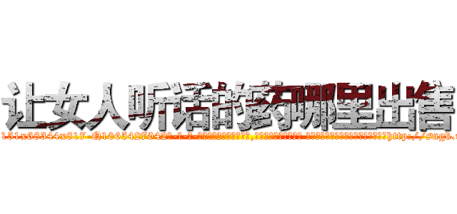 让女人听话的药哪里出售 (让女人听话的药哪里出售【电-话151x68344x817-Q1065427042元-吉-药-业】我们做的是长期生意,靠的是老客户长期支持 让女人听话的药哪里出售在发表了一篇http://sngk.net/sTmZCt

参考消息网我们做的是长期生意,靠的是老客户长期支持也许我们早该意识到，就连鲍勃·霍斯金斯（金球奖戏剧类电影男主角 
)