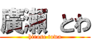 廣瀬 とわ (hirose towa)