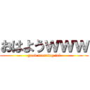 おはようｗｗｗ (good morning lol)