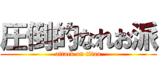 圧倒的なれお派 (attack on titan)