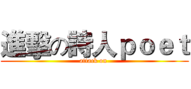 進擊の詩人ｐｏｅｔ (attack on )