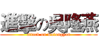 進擊の吳隆燕 (attack on wulongyan)