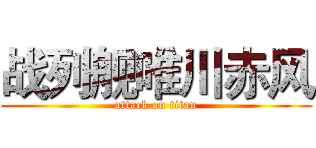 战列舰唯川赤风 (attack on titan)