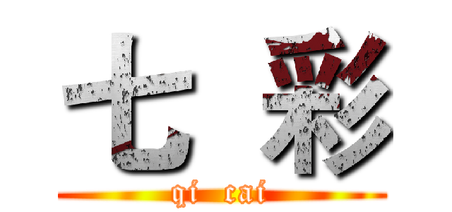 七  彩 (qi  cai)