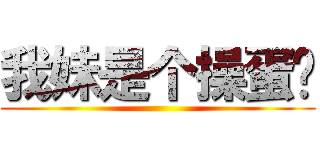 我妹是个操蛋货 ()