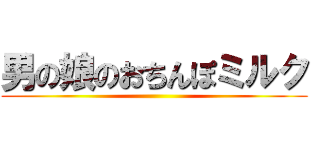 男の娘のおちんぽミルク ()