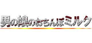 男の娘のおちんぽミルク ()