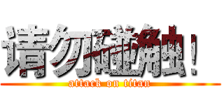 请勿碰触！ (attack on titan)