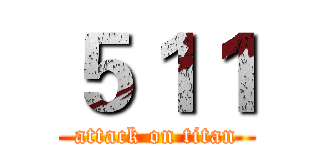５１１ (attack on titan)