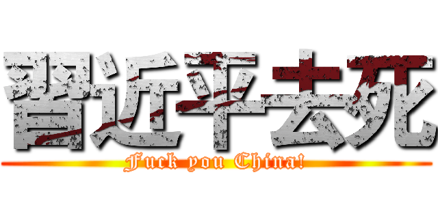 習近平去死 (Fuck you China!)