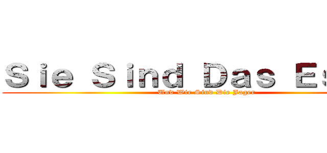Ｓｉｅ Ｓｉｎｄ Ｄａｓ Ｅｓｓｅｎ (Und Wir Sind Die Jager)