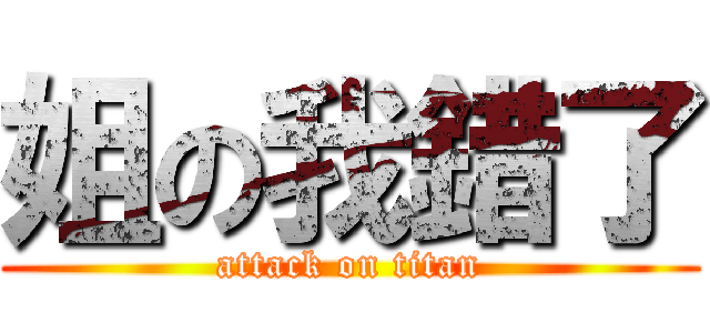 姐の我錯了 (attack on titan)