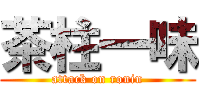 茶柱一味 (attack on ronin)