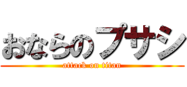 おならのプサシ (attack on titan)