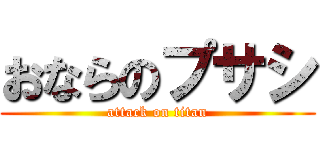 おならのプサシ (attack on titan)