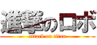 進撃のロボ (attack on titan)