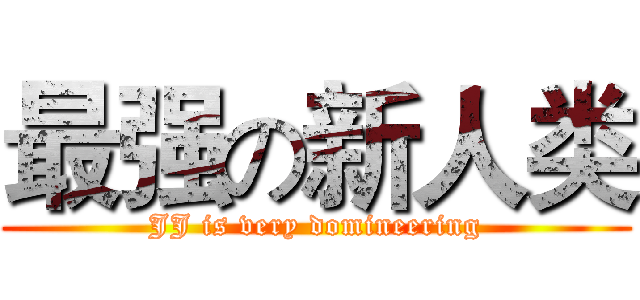 最强の新人类 (JJ is very domineering)