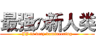 最强の新人类 (JJ is very domineering)
