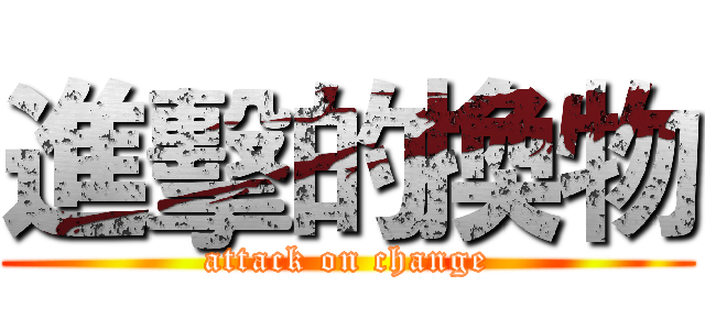 進擊的換物 (attack on change)
